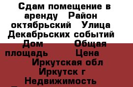 Сдам помещение в аренду › Район ­ октябрьский › Улица ­ Декабрьских событий › Дом ­ 100 › Общая площадь ­ 15 › Цена ­ 15 000 - Иркутская обл., Иркутск г. Недвижимость » Помещения аренда   . Иркутская обл.